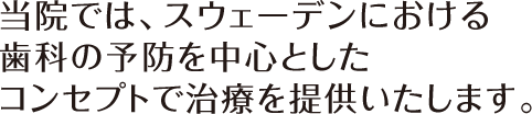 当院では、スウェーデンにおける歯科の予防を中心としたコンセプトで治療を提供いたします。